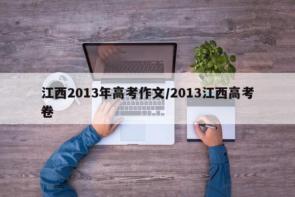 江西2013年高考作文/2013江西高考卷