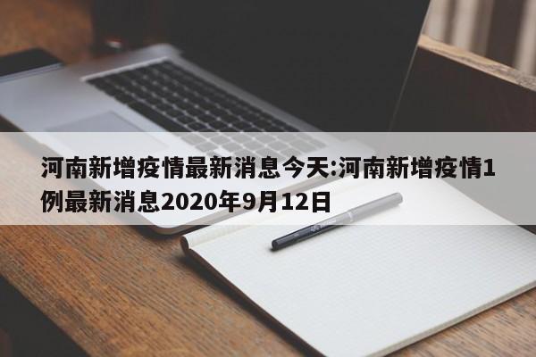 河南新增疫情最新消息今天:河南新增疫情1例最新消息2020年9月12日