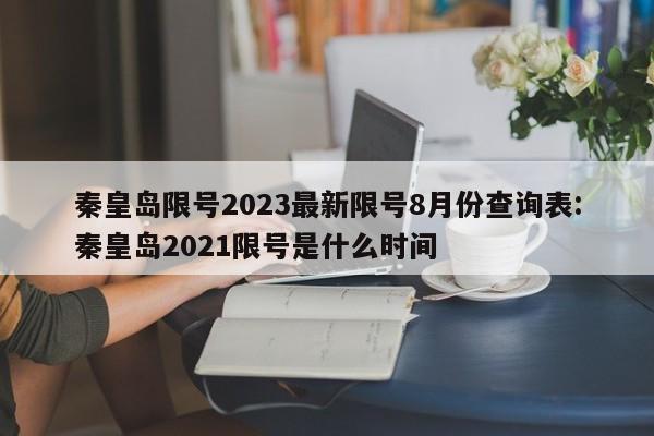 秦皇岛限号2023最新限号8月份查询表:秦皇岛2021限号是什么时间