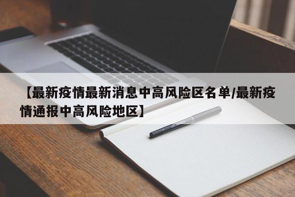 【最新疫情最新消息中高风险区名单/最新疫情通报中高风险地区】