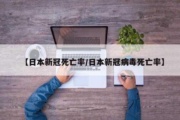 【日本新冠死亡率/日本新冠病毒死亡率】