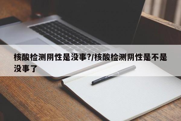 核酸检测阴性是没事?/核酸检测阴性是不是没事了
