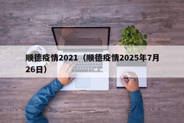 顺德疫情2021（顺德疫情2025年7月26日）