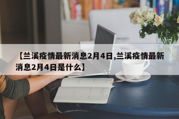 【兰溪疫情最新消息2月4日,兰溪疫情最新消息2月4日是什么】
