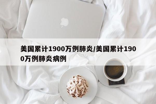 美国累计1900万例肺炎/美国累计1900万例肺炎病例