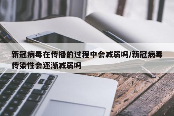 新冠病毒在传播的过程中会减弱吗/新冠病毒传染性会逐渐减弱吗