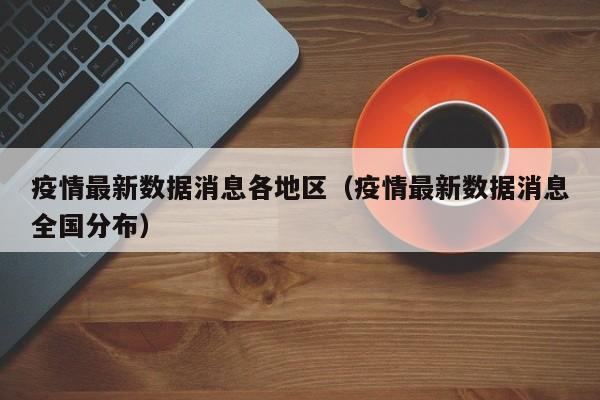 疫情最新数据消息各地区（疫情最新数据消息全国分布）