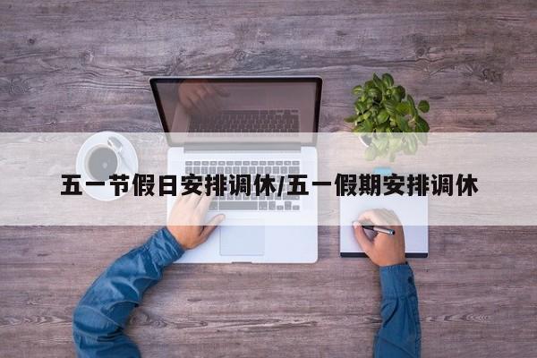 五一节假日安排调休/五一假期安排调休