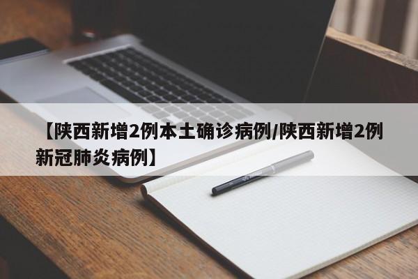 【陕西新增2例本土确诊病例/陕西新增2例新冠肺炎病例】