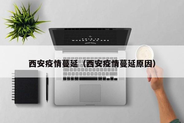西安疫情蔓延（西安疫情蔓延原因）