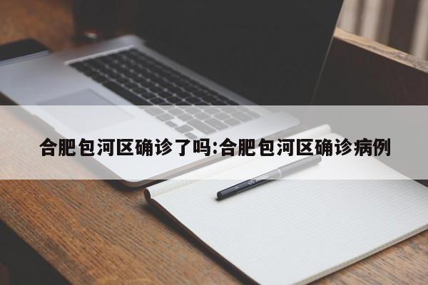 合肥包河区确诊了吗:合肥包河区确诊病例