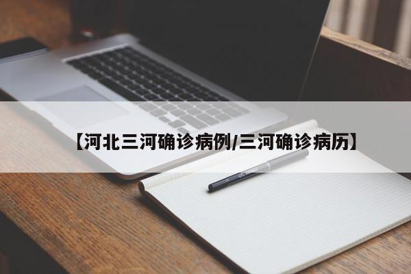 【河北三河确诊病例/三河确诊病历】