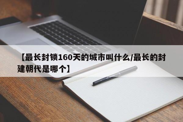 【最长封锁160天的城市叫什么/最长的封建朝代是哪个】