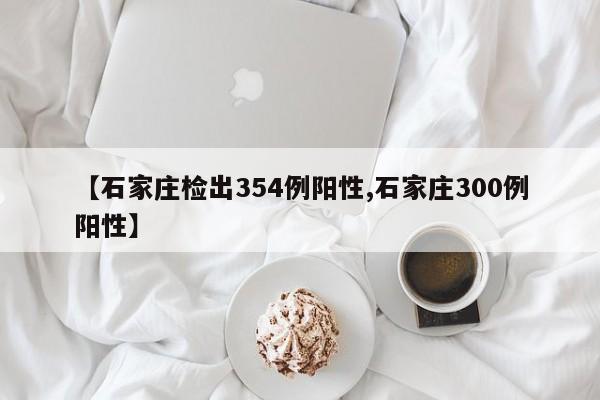 【石家庄检出354例阳性,石家庄300例阳性】