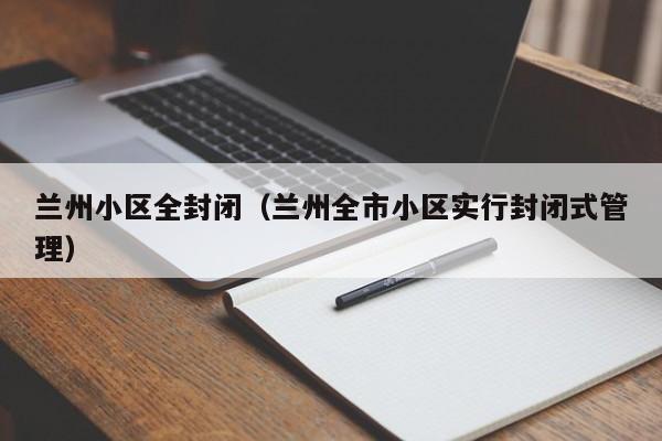 兰州小区全封闭（兰州全市小区实行封闭式管理）