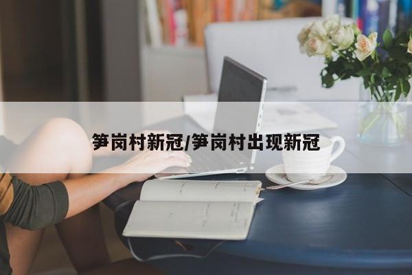 笋岗村新冠/笋岗村出现新冠