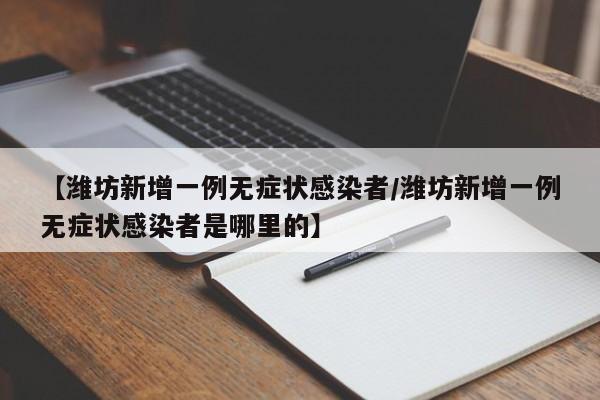 【潍坊新增一例无症状感染者/潍坊新增一例无症状感染者是哪里的】