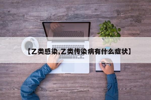 【乙类感染,乙类传染病有什么症状】