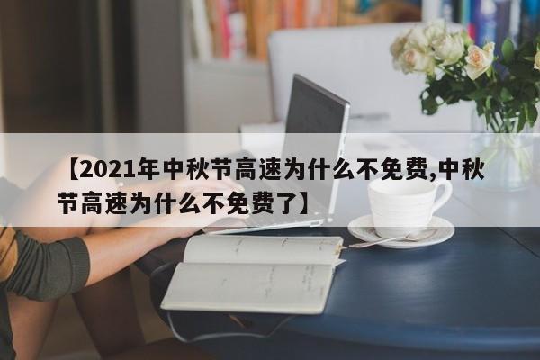 【2021年中秋节高速为什么不免费,中秋节高速为什么不免费了】
