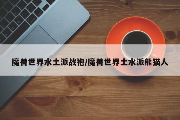 魔兽世界水土派战袍/魔兽世界土水派熊猫人