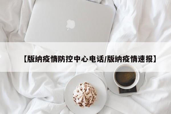 【版纳疫情防控中心电话/版纳疫情速报】