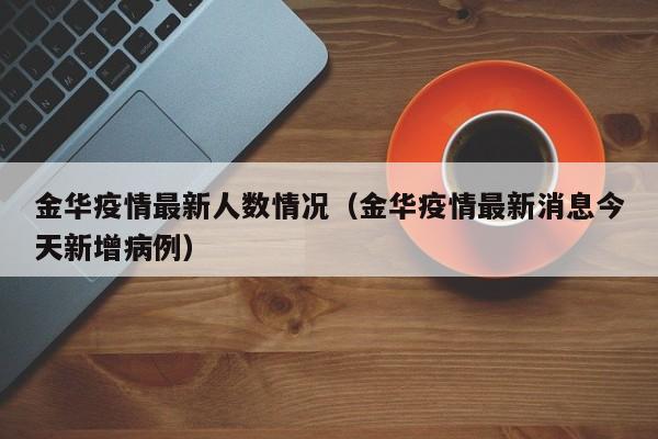 金华疫情最新人数情况（金华疫情最新消息今天新增病例）