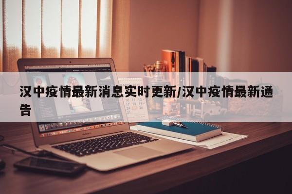 汉中疫情最新消息实时更新/汉中疫情最新通告