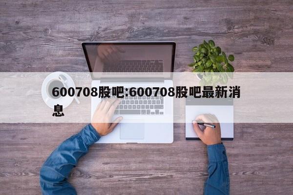 600708股吧:600708股吧最新消息