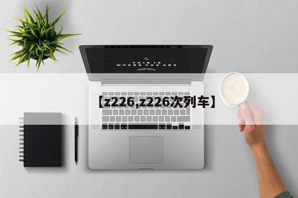 【z226,z226次列车】
