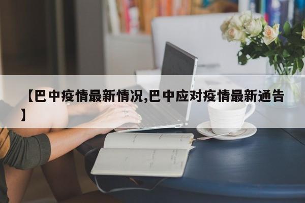 【巴中疫情最新情况,巴中应对疫情最新通告】