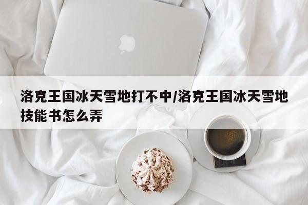 洛克王国冰天雪地打不中/洛克王国冰天雪地技能书怎么弄