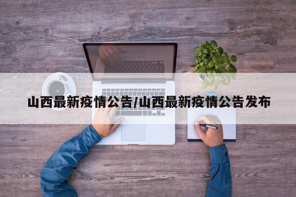 山西最新疫情公告/山西最新疫情公告发布