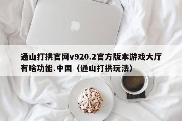 通山打拱官网v920.2官方版本游戏大厅有啥功能.中国（通山打拱玩法）