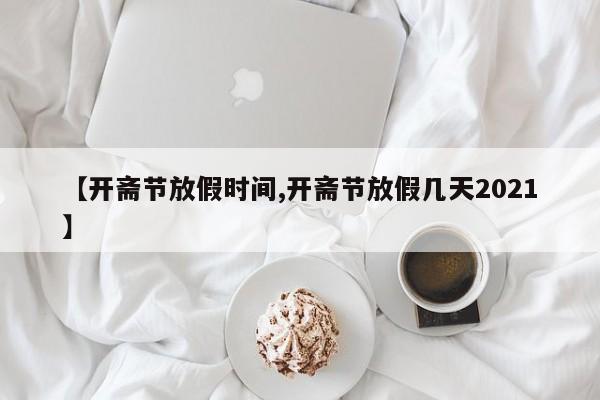 【开斋节放假时间,开斋节放假几天2021】