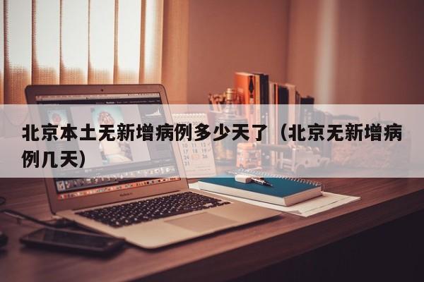 北京本土无新增病例多少天了（北京无新增病例几天）