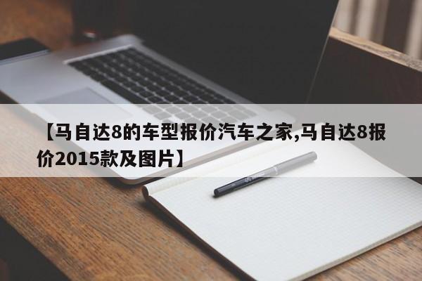 【马自达8的车型报价汽车之家,马自达8报价2015款及图片】