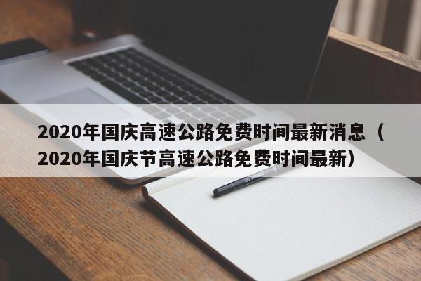 2020年国庆高速公路免费时间最新消息（2020年国庆节高速公路免费时间最新）