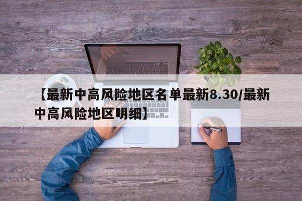 【最新中高风险地区名单最新8.30/最新中高风险地区明细】