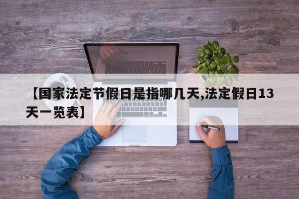 【国家法定节假日是指哪几天,法定假日13天一览表】