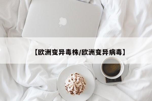 【欧洲变异毒株/欧洲变异病毒】