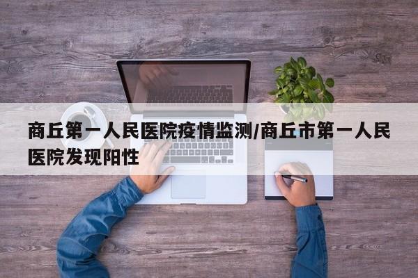 商丘第一人民医院疫情监测/商丘市第一人民医院发现阳性