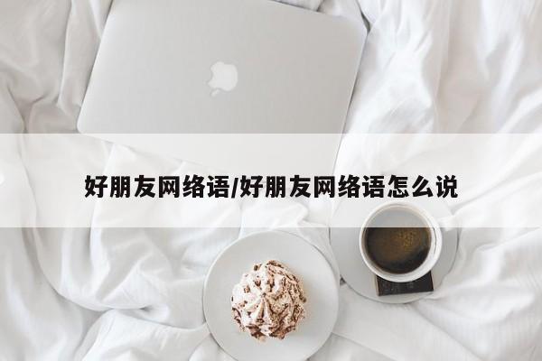 好朋友网络语/好朋友网络语怎么说