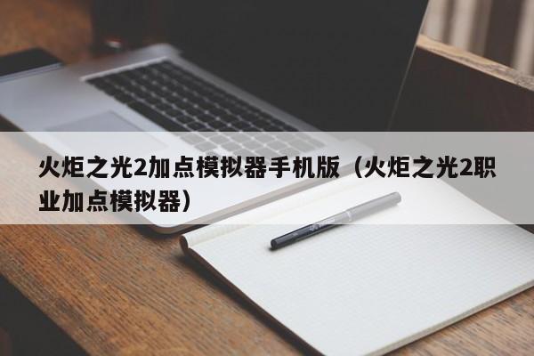 火炬之光2加点模拟器手机版（火炬之光2职业加点模拟器）