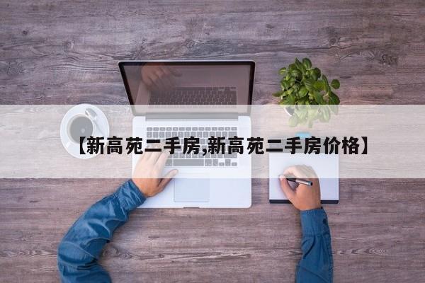 【新高苑二手房,新高苑二手房价格】