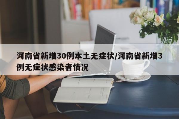 河南省新增30例本土无症状/河南省新增3例无症状感染者情况
