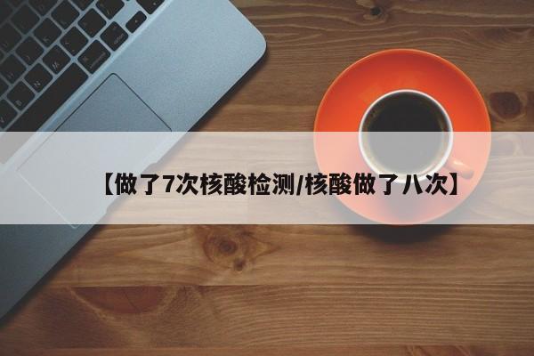 【做了7次核酸检测/核酸做了八次】