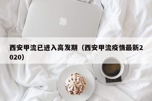 西安甲流已进入高发期（西安甲流疫情最新2020）