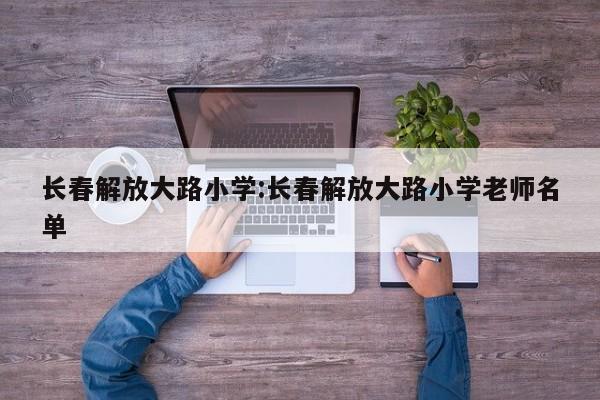 长春解放大路小学:长春解放大路小学老师名单