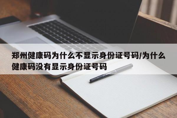 郑州健康码为什么不显示身份证号码/为什么健康码没有显示身份证号码