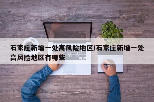石家庄新增一处高风险地区/石家庄新增一处高风险地区有哪些